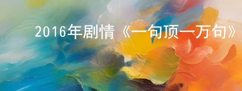 ﻿曹欣欣的网络影视资源,﻿2016年剧情《一句顶一万句》HD国语中英双字幕迅雷下载_电影天堂